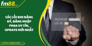 Các Lỗi Khi Đăng Ký, Đăng Nhập FM88 Uy Tín, Update Mới Nhất