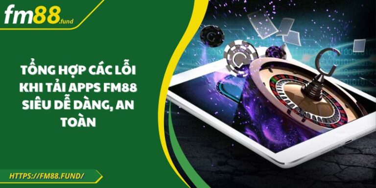 Tổng Hợp Các Lỗi Khi Tải Apps FM88 Siêu Dễ Dàng, An Toàn