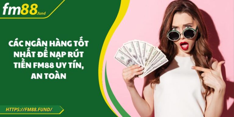 Các Ngân Hàng Tốt Nhất Để Nạp Rút Tiền FM88 Uy Tín, An Toàn