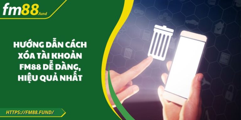 Hướng Dẫn Cách Xóa Tài Khoản FM88 Dễ Dàng, Hiệu Quả Nhất