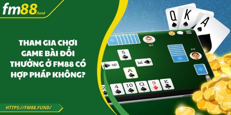 Tham Gia Chơi Game Bài Đổi Thưởng Ở FM88 Có Hợp Pháp Không?