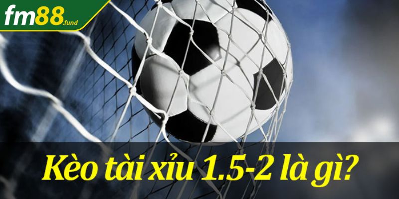 Giải thích kèo tài xỉu 1.5-2 là gì?