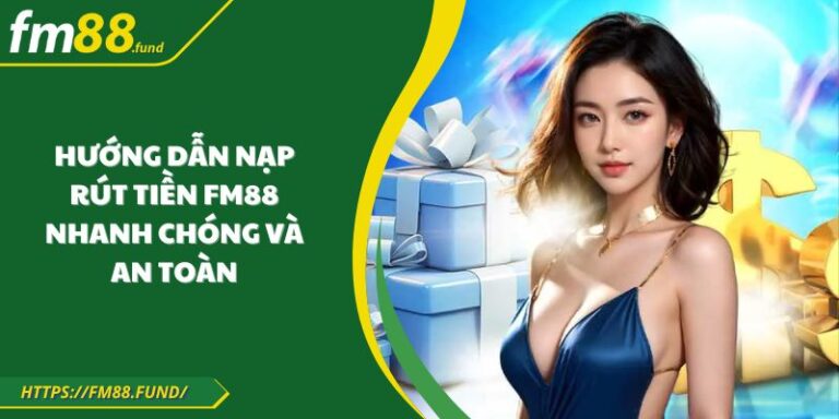 Hướng Dẫn Nạp Rút Tiền FM88 Nhanh Chóng Và An Toàn