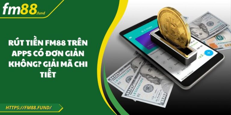 Rút Tiền FM88 Trên Apps Có Đơn Giản Không? Giải Mã Chi Tiết