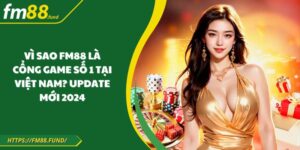 Vì Sao FM88 Là Cổng Game Số 1 Tại Việt Nam? Update Mới 2024